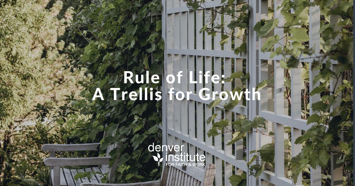 Rule of Life A Trellis for Growth Denver Institute for Faith & Work